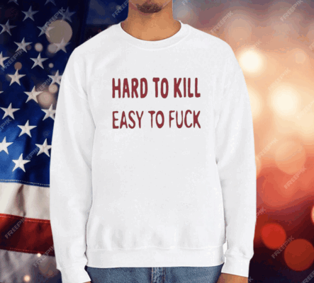 Hard To Kill Easy To Fuck T-Shirt