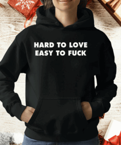 Hard To Love Easy To Fuck T-Shirt