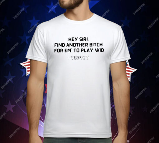 Hey Siri Find Another Bitch For Em’ To Play Wid T-Shirt