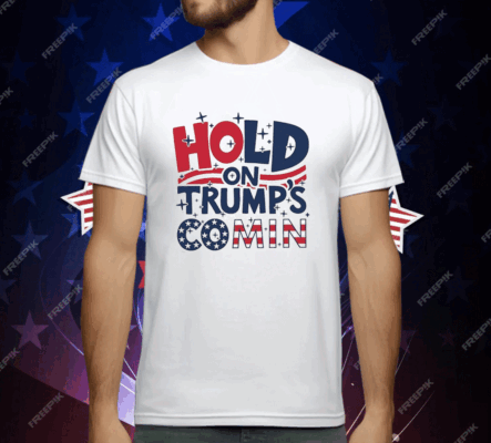 Hold On Trump’s Coming T-Shirt