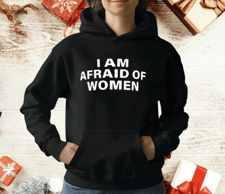 I Am Afraid Of Women T-Shirt