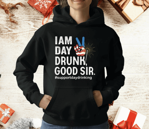 I Am Day Drunk Good Sir 4th Of July T-Shirt