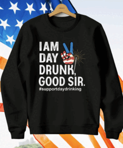 I Am Day Drunk Good Sir 4th Of July T-Shirt