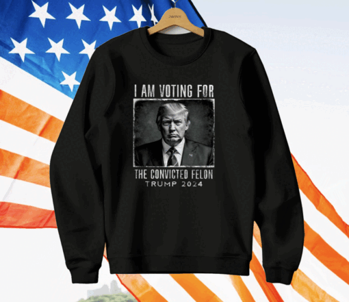 I Am Voting For The Convicted Felon Shirt Trump 2024 T-Shirt