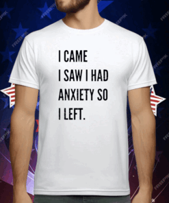 I Came I Saw I Had Anxiety So I Left T-Shirt