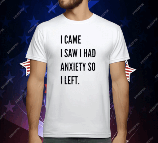 I Came I Saw I Had Anxiety So I Left T-Shirt