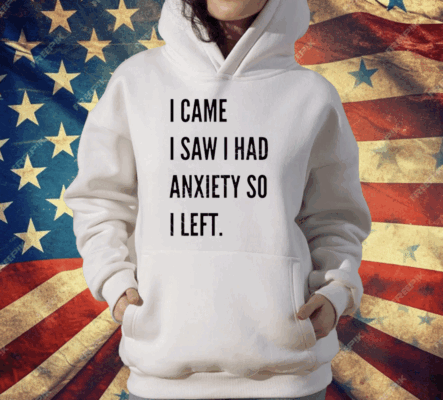 I Came I Saw I Had Anxiety So I Left T-Shirt