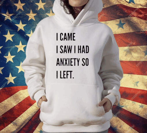 I Came I Saw I Had Anxiety So I Left T-Shirt