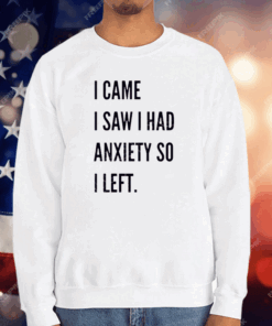 I Came I Saw I Had Anxiety So I Left T-Shirt