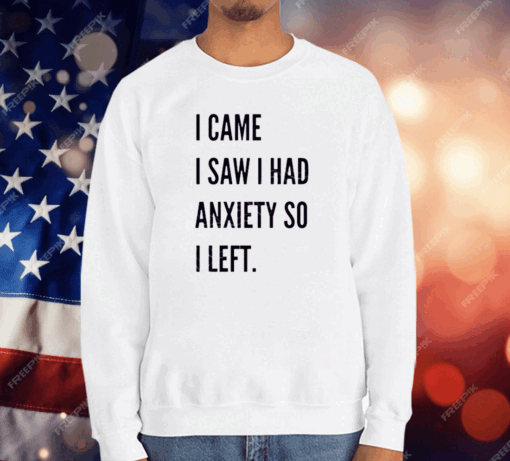 I Came I Saw I Had Anxiety So I Left T-Shirt