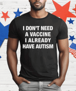 I Don’t Need A Vaccine I Already Have Autism T-Shirt