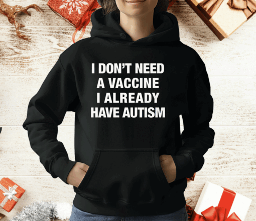 I Don’t Need A Vaccine I Already Have Autism T-Shirt