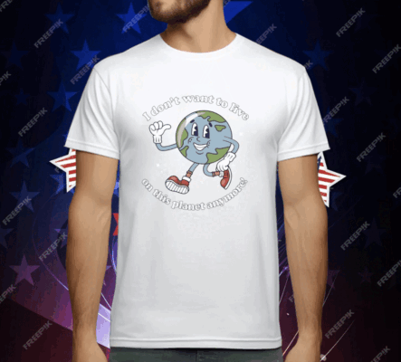 I Don't Want To Live On This Planet Anymore Earth T-Shirt