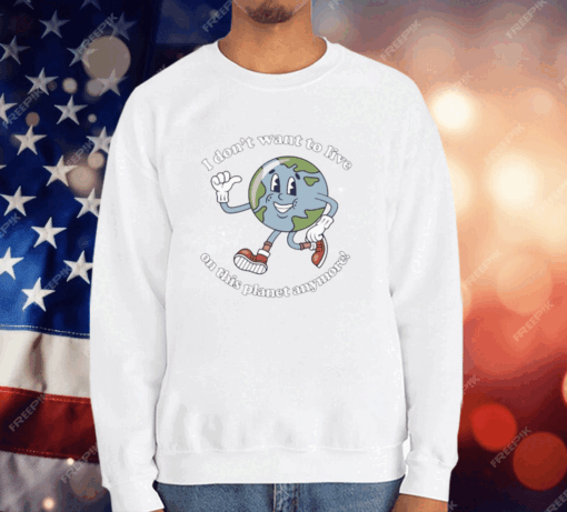 I Don’t Want To Live On This Planet Anymore Earth T-Shirt