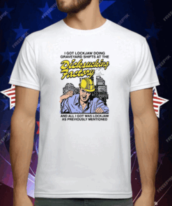 I Got Lockjaw Doing Graveyard Shifts At The Dicksucking Factory T-Shirt