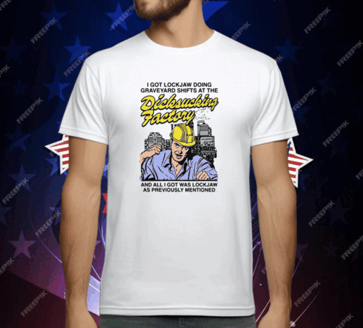 I Got Lockjaw Doing Graveyard Shifts At The Dicksucking Factory T-Shirt