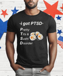 I Got Ptsd Pretty Tits & Sushi Disorder T-Shirt