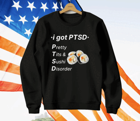 I Got Ptsd Pretty Tits & Sushi Disorder T-Shirt