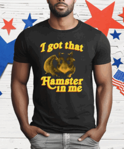 I Got That Hamster In Me T-Shirt