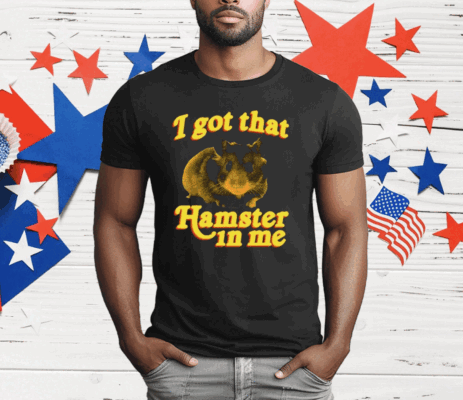 I Got That Hamster In Me T-Shirt