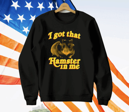 I Got That Hamster In Me T-Shirt