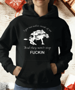 I Got Two Wolves Inside Of Me And They Won’t Stop Fuckin T-Shirt