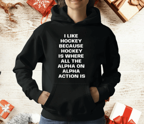 I Like Hockey Because Hockey Is Where All The Alpha On Alpha Action Is T-Shirt