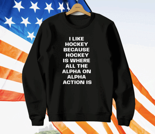 I Like Hockey Because Hockey Is Where All The Alpha On Alpha Action Is T-Shirt