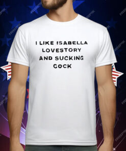 I Like Isabella Lovestory And Sucking Cock T-Shirt