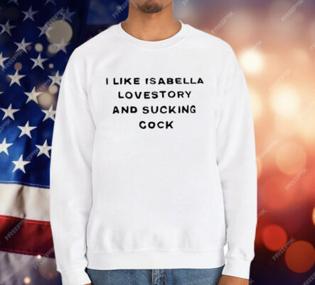 I Like Isabella Lovestory And Sucking Cock T-Shirt