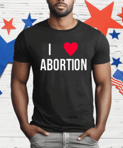 I Love Abortion T-Shirt