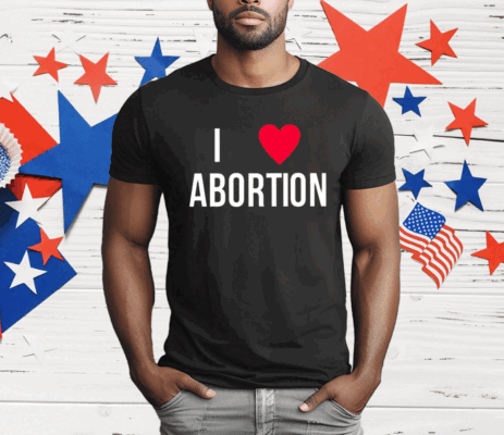 I Love Abortion T-Shirt