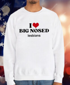 I Love Big Nosed Lesbians T-Shirt