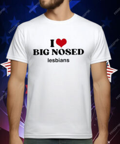 I Love Big Nosed Lesbians T-Shirt