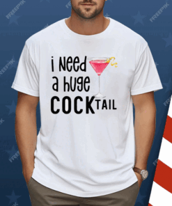 I Need A Huge Cocktail Shirt