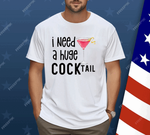 I Need A Huge Cocktail Shirt