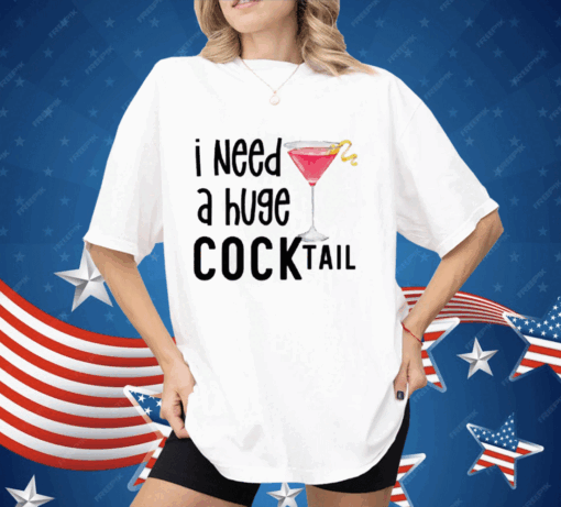 I Need A Huge Cocktail Shirt