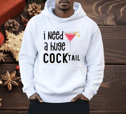 I Need A Huge Cocktail Shirt