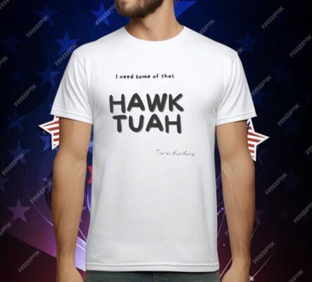 I Need Some Of That Hawk Tuah Spit On That Thang T-Shirt