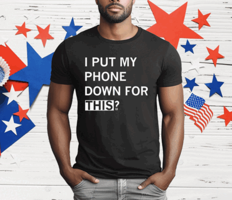 I Put My Phone Down For This T-Shirt