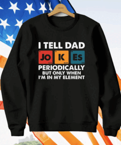 I Tell Dad Jokes Periodically But Only When I’m In My Element Funny Science T-Shirt