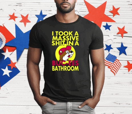 I Took A Massive Shit In A Buc-ees Bathroom T-Shirt