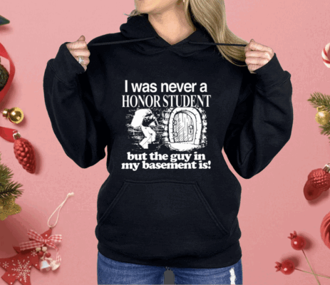 I Was Never A Honor Student But The Guy In My Basement Is Shirt