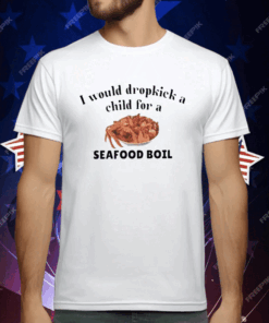 I Would Dropkick A Child For A Seafood Boil T-Shirt