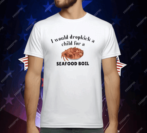 I Would Dropkick A Child For A Seafood Boil T-Shirt