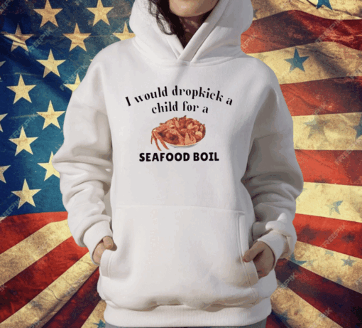 I Would Dropkick A Child For A Seafood Boil T-Shirt