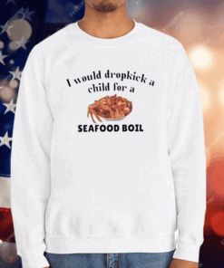 I Would Dropkick A Child For A Seafood Boil T-Shirt