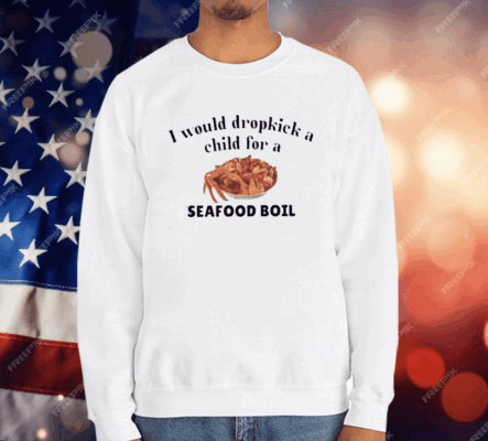 I Would Dropkick A Child For A Seafood Boil T-Shirt