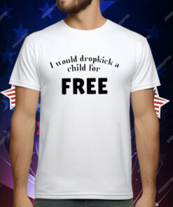 I Would Dropkick A Child For Free T-Shirt