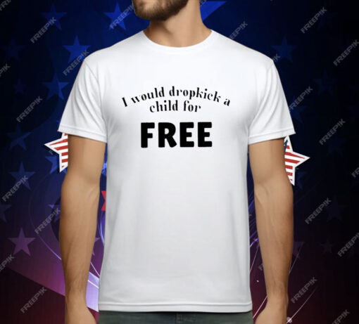 I Would Dropkick A Child For Free T-Shirt